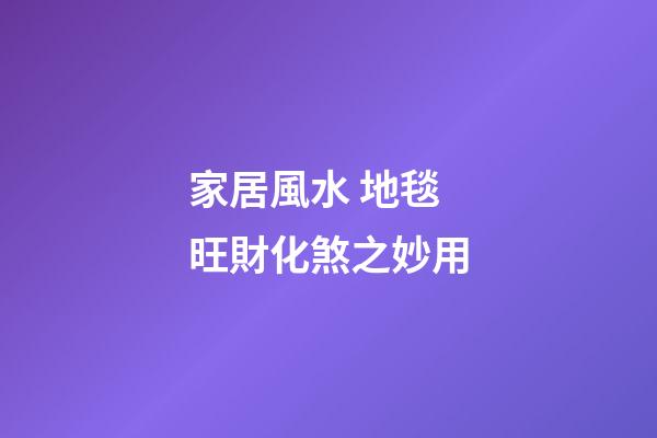 家居風水 地毯旺財化煞之妙用